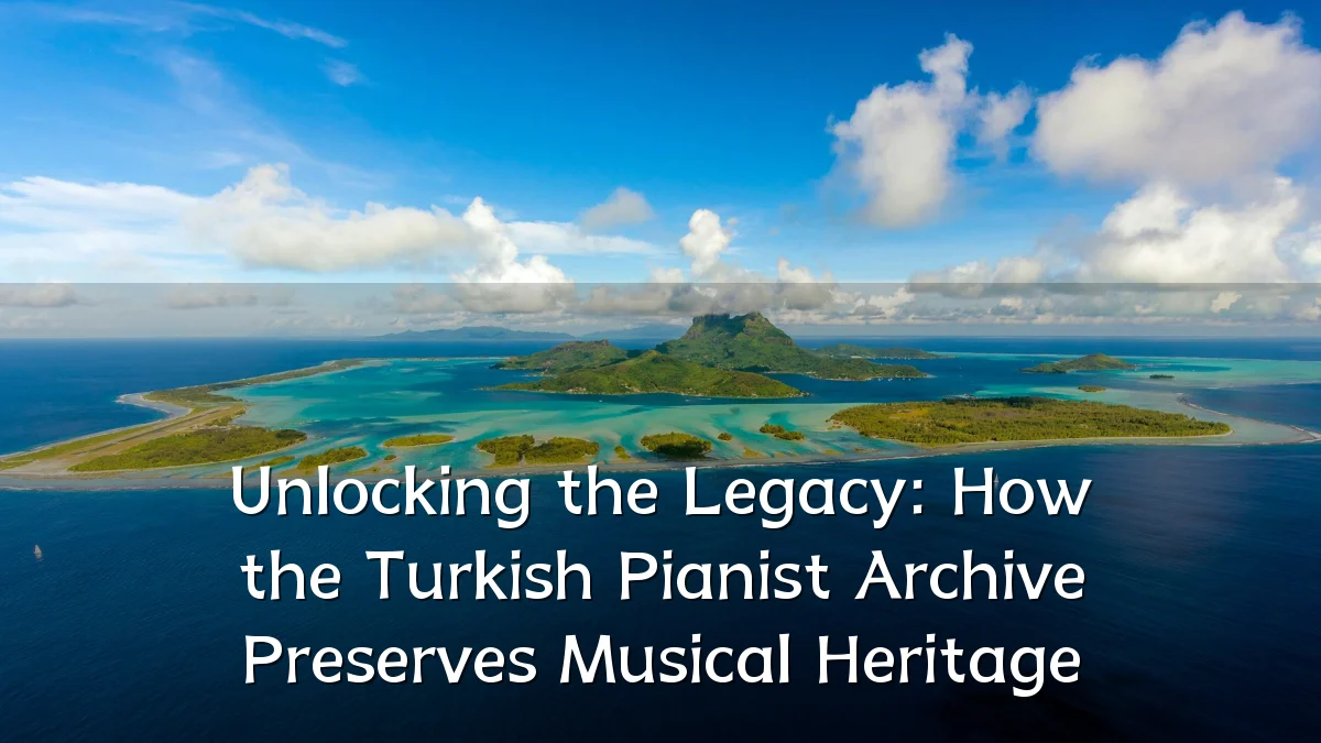 Unlocking the Legacy: How the Turkish Pianist Archive Preserves Musical Heritage