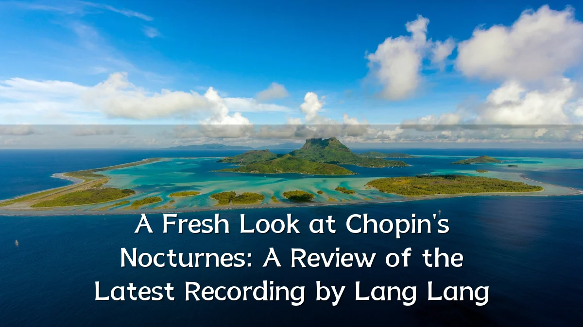 A Fresh Look at Chopin's Nocturnes: A Review of the Latest Recording by Lang Lang