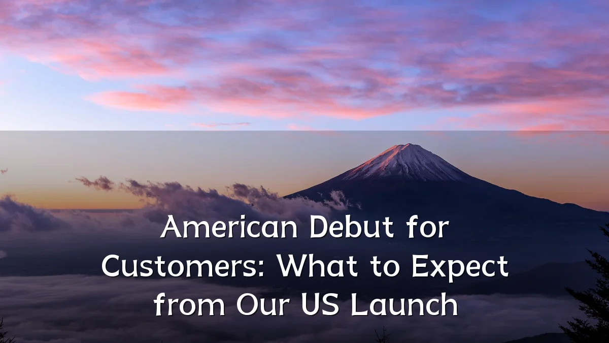 American Debut for Customers: What to Expect from Our US Launch