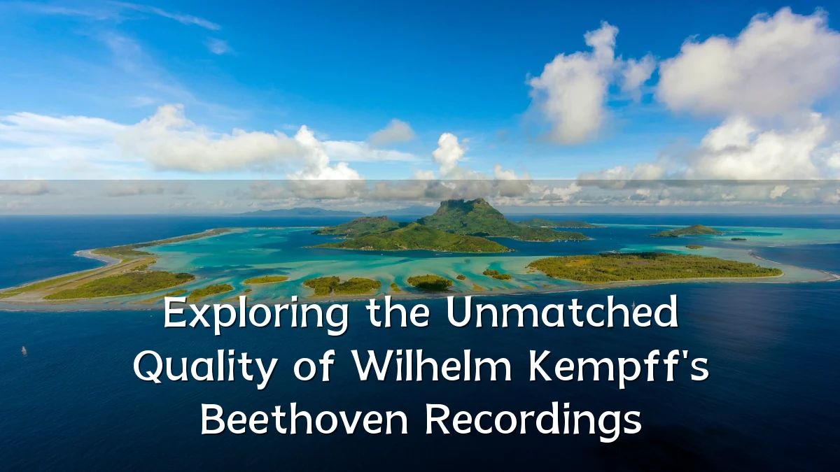 Exploring the Unmatched Quality of Wilhelm Kempff's Beethoven Recordings