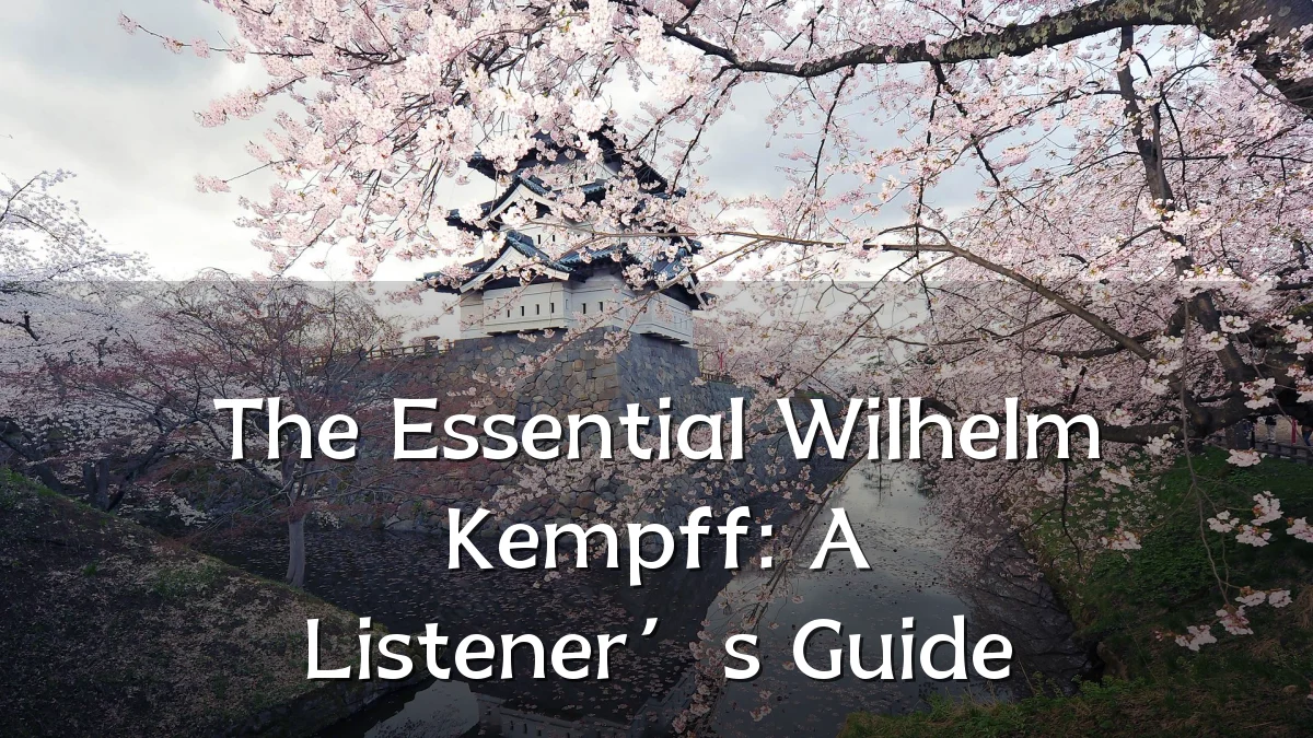 The Essential Wilhelm Kempff: A Listener’s Guide