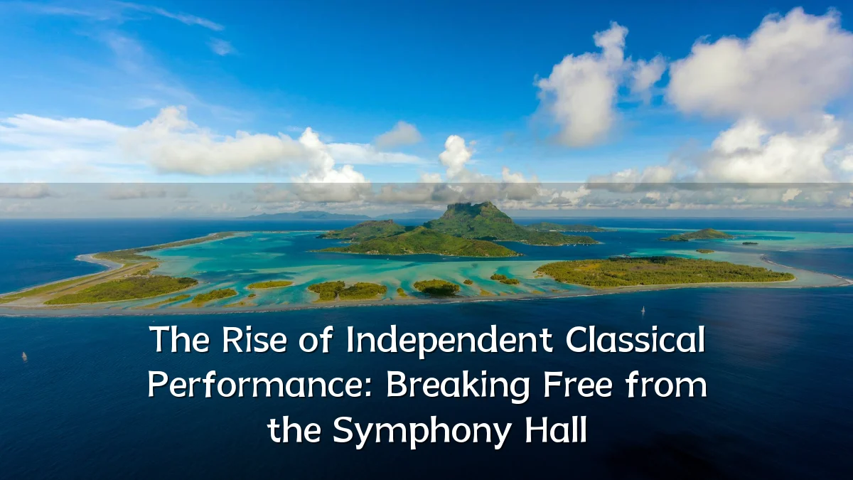 The Rise of Independent Classical Performance: Breaking Free from the Symphony Hall